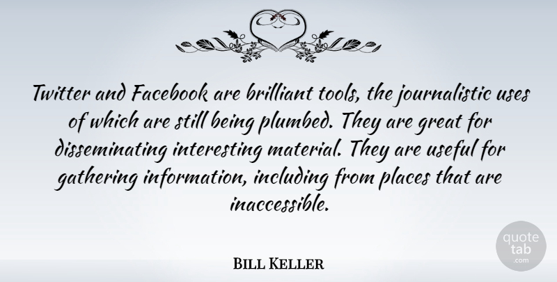 Bill Keller Quote About Brilliant, Gathering, Great, Including, Places: Twitter And Facebook Are Brilliant...