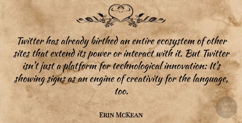 Erin McKean Quote About Creativity, Ecosystem, Engine, Entire, Extend: Twitter Has Already Birthed An...