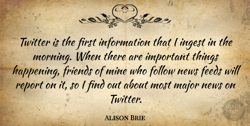 Alison Brie Quote About Feeds, Information, Major, Mine, Morning: Twitter Is The First Information...