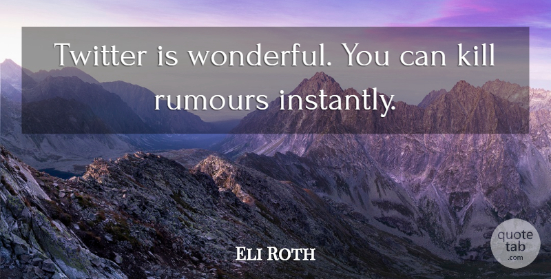 Eli Roth Quote About Wonderful, Rumours: Twitter Is Wonderful You Can...