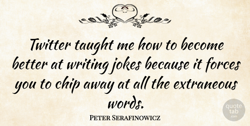 Peter Serafinowicz Quote About Writing, Taught, Force: Twitter Taught Me How To...