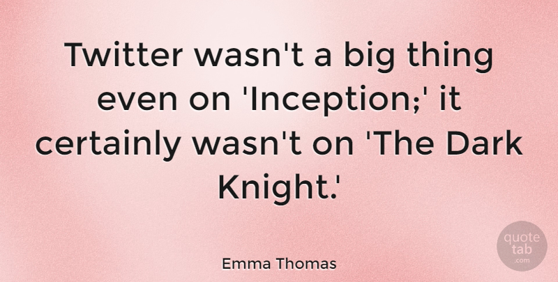 Emma Thomas Quote About Certainly: Twitter Wasnt A Big Thing...
