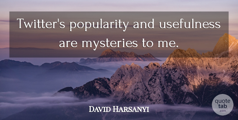 David Harsanyi Quote About Mystery, Popularity, Usefulness: Twitters Popularity And Usefulness Are...