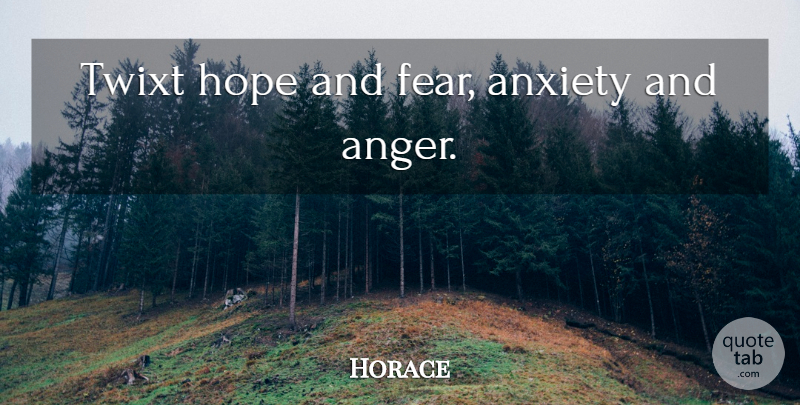 Horace Quote About Anxiety, Hopes And Fears: Twixt Hope And Fear Anxiety...