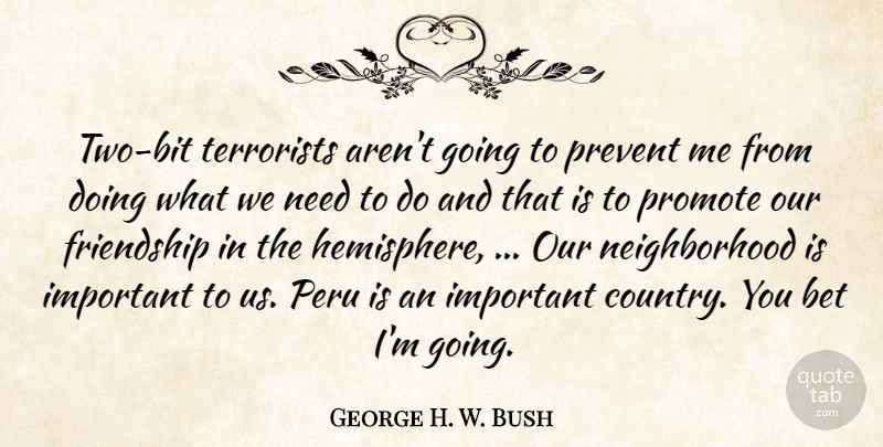 George H. W. Bush Quote About Bet, Friendship, Peru, Prevent, Promote: Two Bit Terrorists Arent Going...