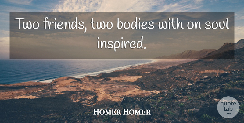Homer Homer Quote About Bodies, Soul: Two Friends Two Bodies With...