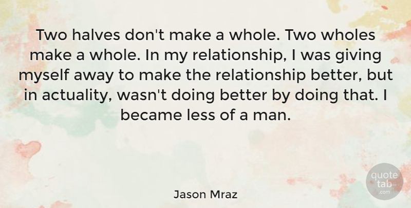 Jason Mraz Quote About Men, Two, Giving: Two Halves Dont Make A...
