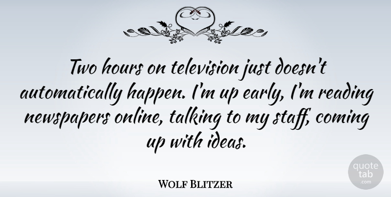 Wolf Blitzer Quote About Reading, Talking, Ideas: Two Hours On Television Just...