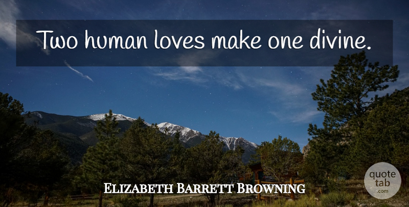 Elizabeth Barrett Browning Quote About Anniversary, Two, Divine: Two Human Loves Make One...