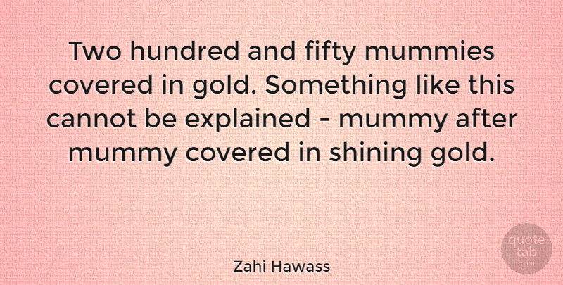 Zahi Hawass Quote About Cannot, Covered, Hundred, Mummy, Shining: Two Hundred And Fifty Mummies...