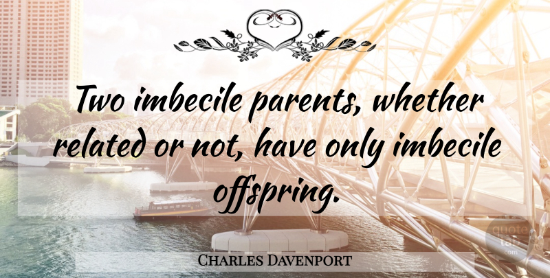 Charles Davenport Quote About Two, Parent, Imbeciles: Two Imbecile Parents Whether Related...
