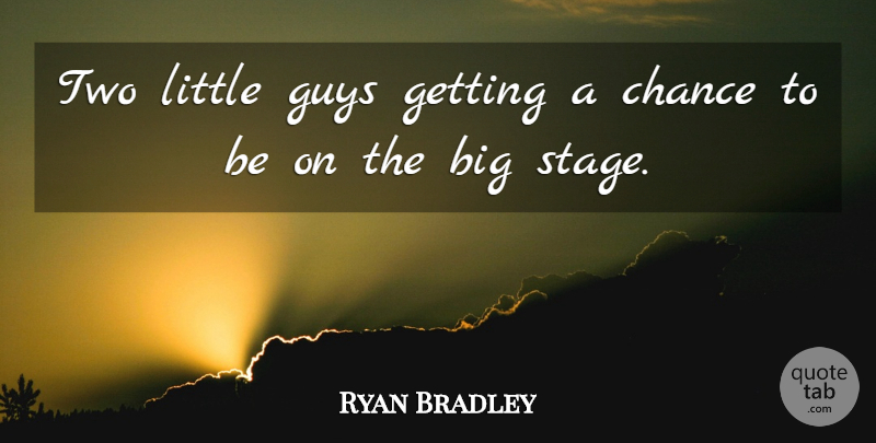 Ryan Bradley Quote About Chance, Guys: Two Little Guys Getting A...