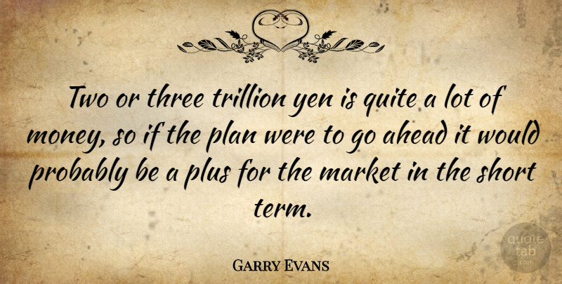 Garry Evans Quote About Ahead, Market, Plan, Plus, Quite: Two Or Three Trillion Yen...
