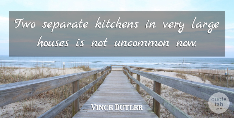 Vince Butler Quote About Houses, Kitchens, Large, Separate, Uncommon: Two Separate Kitchens In Very...