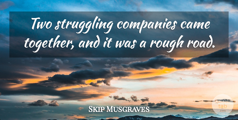 Skip Musgraves Quote About Came, Companies, Rough, Struggling: Two Struggling Companies Came Together...
