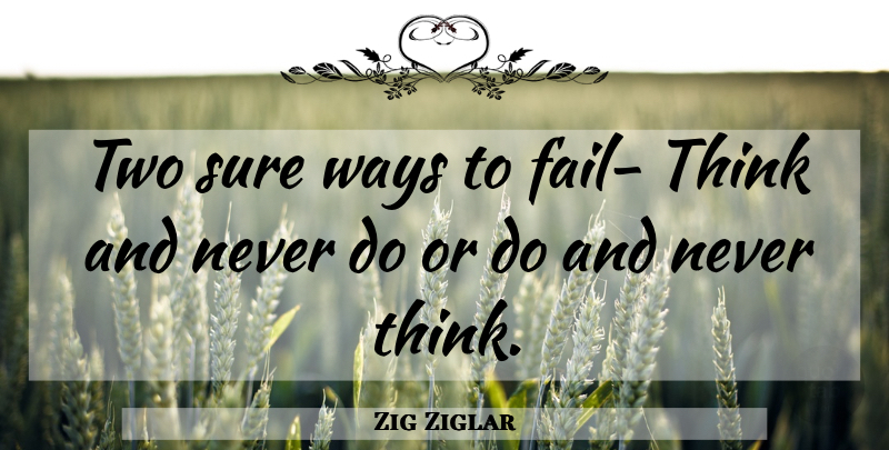 Zig Ziglar Quote About Inspirational, Motivational, Thinking: Two Sure Ways To Fail...
