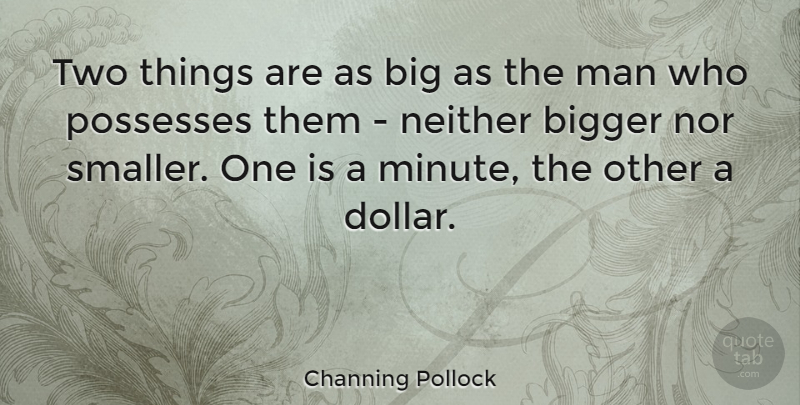 Channing Pollock Quote About Man, Neither, Nor, Possesses: Two Things Are As Big...