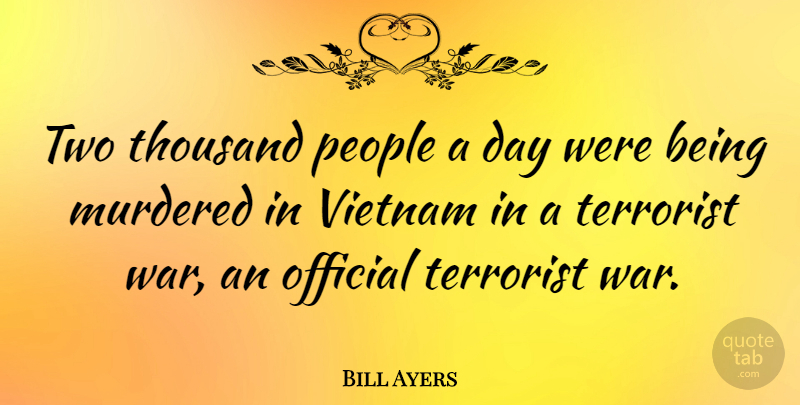Bill Ayers Quote About War, Two, People: Two Thousand People A Day...