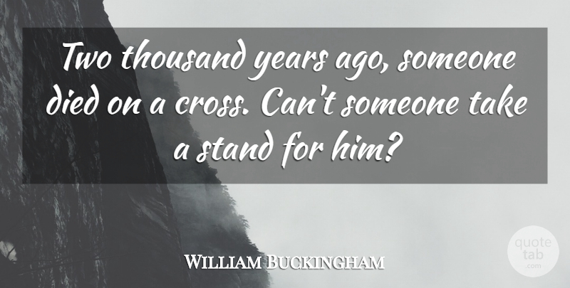 William Buckingham Quote About Died, Stand, Thousand: Two Thousand Years Ago Someone...