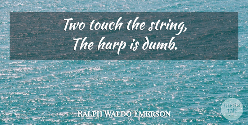 Ralph Waldo Emerson Quote About Music, Two, Dumb: Two Touch The String The...