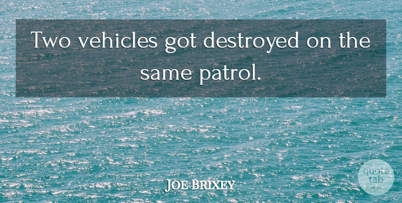 Joe Brixey Quote About Destroyed, Vehicles: Two Vehicles Got Destroyed On...