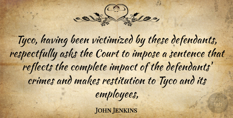 John Jenkins Quote About Asks, Complete, Court, Crimes, Impact: Tyco Having Been Victimized By...