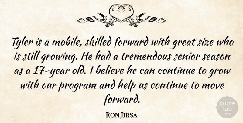 Ron Jirsa Quote About Believe, Continue, Forward, Great, Grow: Tyler Is A Mobile Skilled...