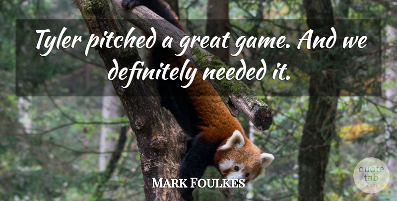 Mark Foulkes Quote About Definitely, Great, Needed, Tyler: Tyler Pitched A Great Game...