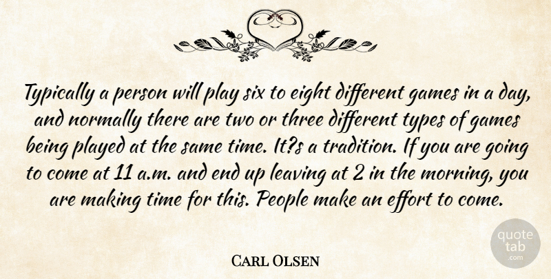 Carl Olsen Quote About Effort, Eight, Games, Leaving, Normally: Typically A Person Will Play...
