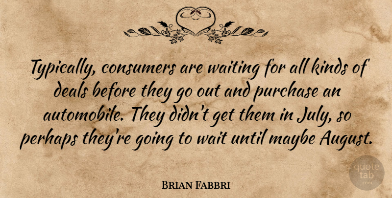Brian Fabbri Quote About Consumers, Deals, Kinds, Maybe, Perhaps: Typically Consumers Are Waiting For...