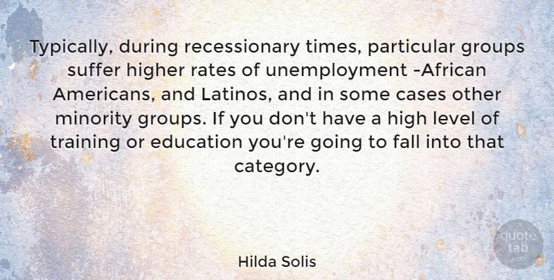 Hilda Solis Quote About Cases, Education, Groups, Higher, Level: Typically During Recessionary Times Particular...
