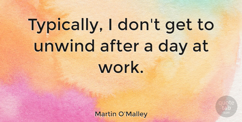 Martin O'Malley Quote About Work: Typically I Dont Get To...