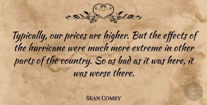 Sean Comey Quote About Bad, Effects, Extreme, Hurricane, Parts: Typically Our Prices Are Higher...