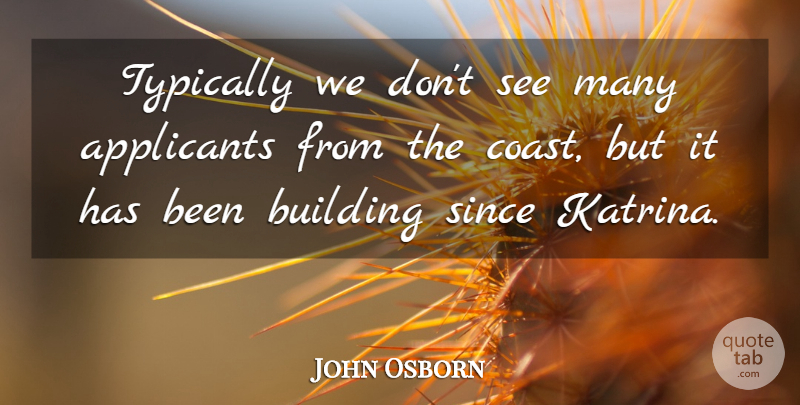 John Osborn Quote About Building, Since: Typically We Dont See Many...