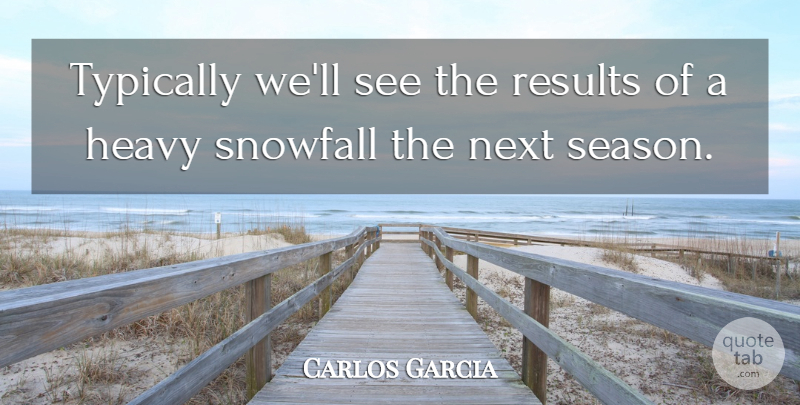 Carlos Garcia Quote About Heavy, Next, Results: Typically Well See The Results...