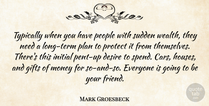 Mark Groesbeck Quote About Desire, Gifts, Initial, Money, People: Typically When You Have People...