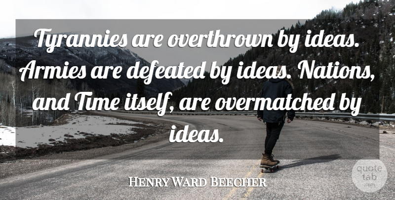 Henry Ward Beecher Quote About Army, Ideas, Defeated: Tyrannies Are Overthrown By Ideas...