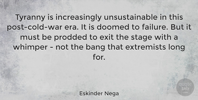 Eskinder Nega Quote About Bang, Doomed, Exit, Extremists, Failure: Tyranny Is Increasingly Unsustainable In...