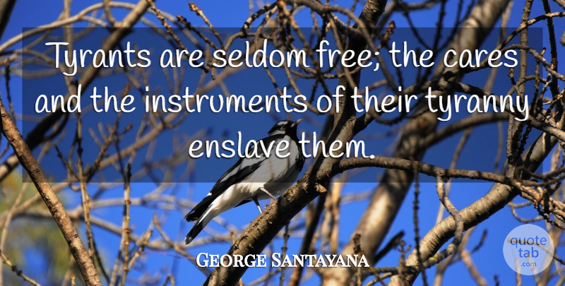 George Santayana Quote About Tyrants, Care, Instruments: Tyrants Are Seldom Free The...