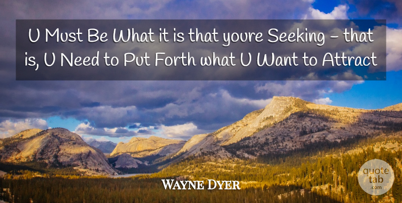 Wayne Dyer Quote About Needs, Want, Seeking: U Must Be What It...