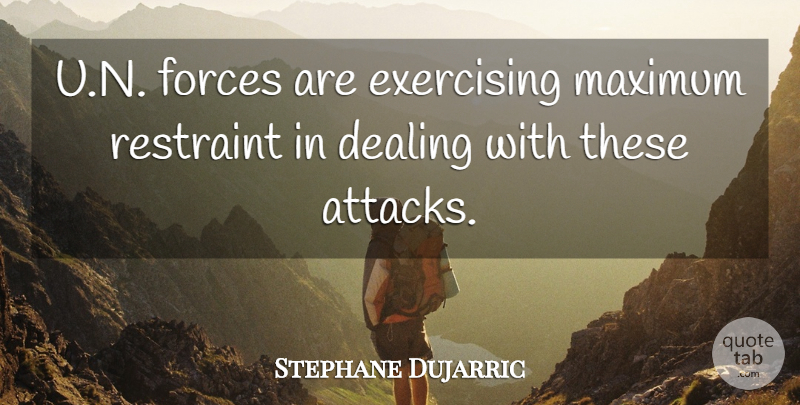 Stephane Dujarric Quote About Dealing, Exercising, Forces, Maximum, Restraint: U N Forces Are Exercising...