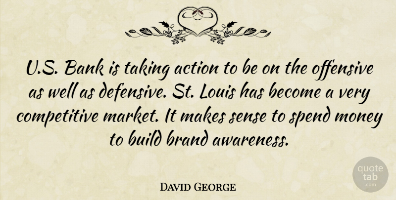 David George Quote About Action, Bank, Brand, Build, Louis: U S Bank Is Taking...
