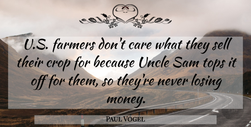 Paul Vogel Quote About Care, Crop, Farmers, Losing, Sam: U S Farmers Dont Care...