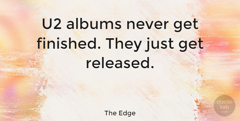 The Edge Quote About undefined: U2 Albums Never Get Finished...