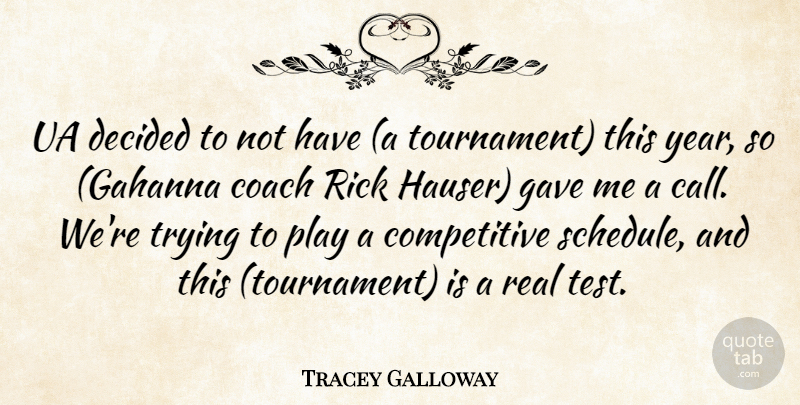 Tracey Galloway Quote About Coach, Decided, Gave, Rick, Trying: Ua Decided To Not Have...