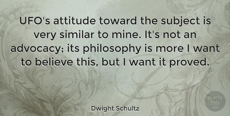 Dwight Schultz Quote About Attitude, Philosophy, Believe: Ufos Attitude Toward The Subject...