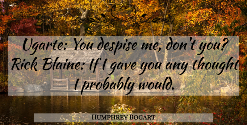 Humphrey Bogart Quote About Despise, Ifs: Ugarte You Despise Me Dont...