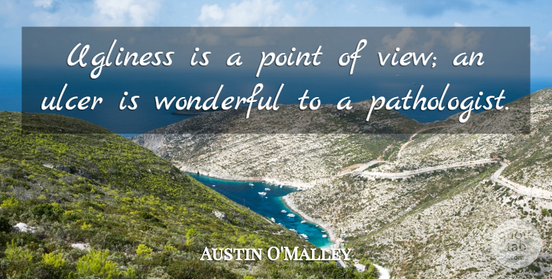 Austin O'Malley Quote About Inspirational, Views, Ulcers: Ugliness Is A Point Of...