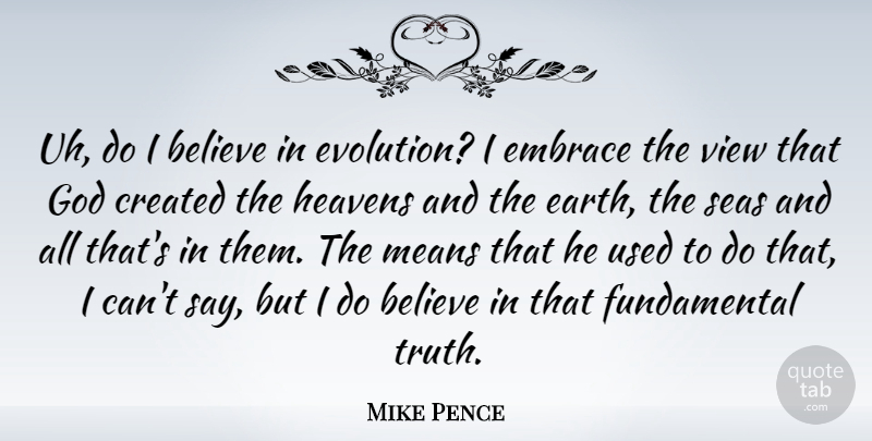Mike Pence Quote About Believe, Created, Embrace, God, Heavens: Uh Do I Believe In...