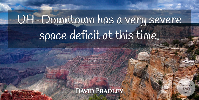 David Bradley Quote About Deficit, Severe, Space: Uh Downtown Has A Very...